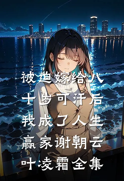 被迫嫁给八十岁可汗后，我成了人生赢家谢朝云叶凌霜 全集