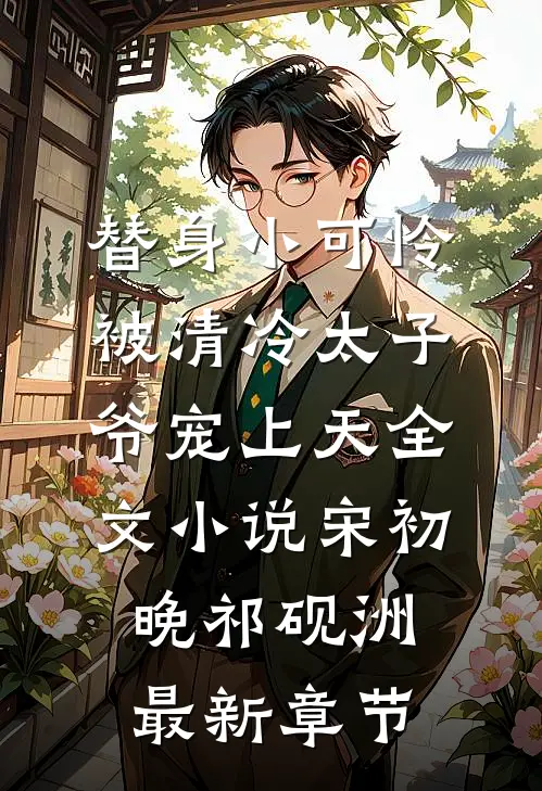 替身小可怜，被清冷太子爷宠上天全文小说宋初晚祁砚洲最新章节