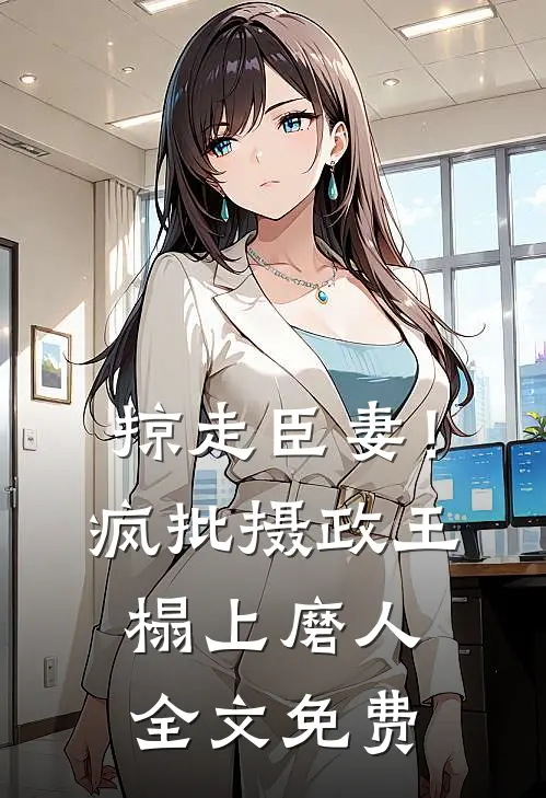 掠走臣妻！疯批摄政王榻上磨人全文免费