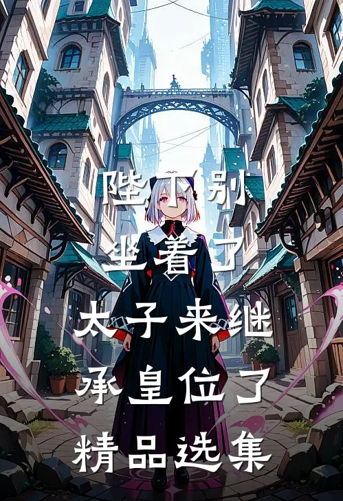 陛下别坐着了，太子来继承皇位了精品选集