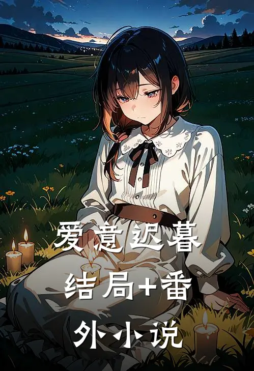 爱意迟暮结局+番外小说