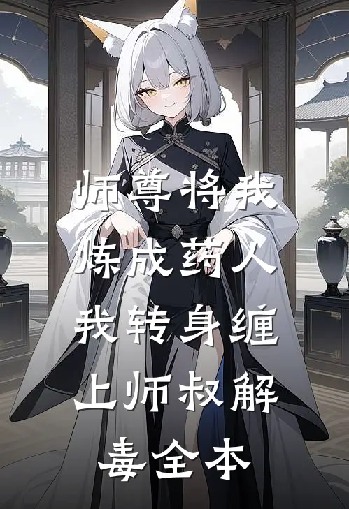 师尊将我炼成药人，我转身缠上师叔解毒全本
