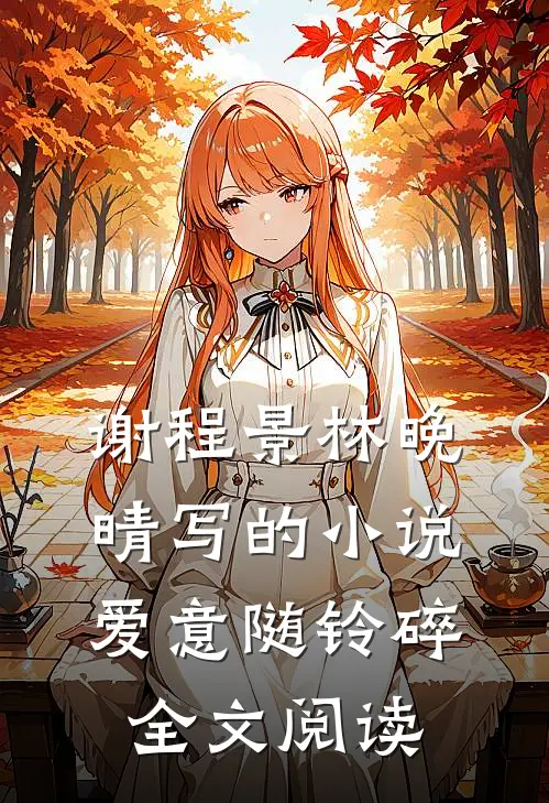 谢程景林晚晴写的小说爱意随铃碎全文阅读