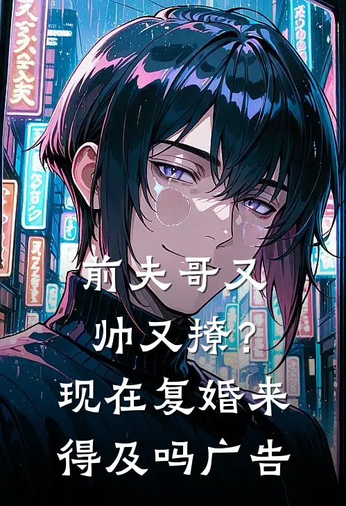 前夫哥又帅又撩？现在复婚来得及吗广告