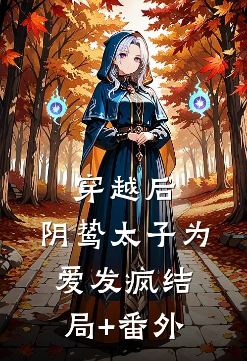 穿越后，阴鸷太子为爱发疯结局+番外