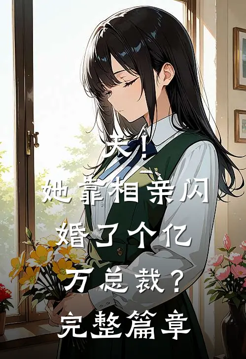 天！她靠相亲闪婚了个亿万总裁？完整篇章
