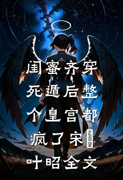 闺蜜齐穿，死遁后整个皇宫都疯了宋璟叶昭全文