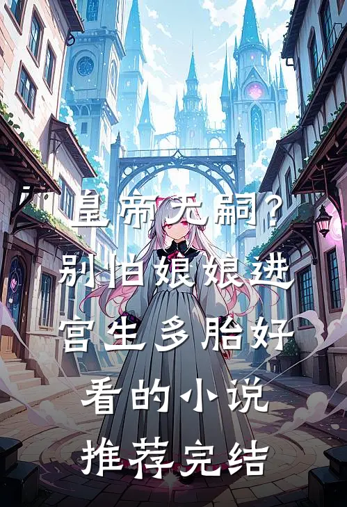 皇帝无嗣？别怕，娘娘进宫生多胎好看的小说推荐完结