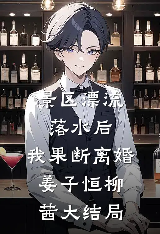 景区漂流落水后，我果断离婚姜子恒柳茜大结局