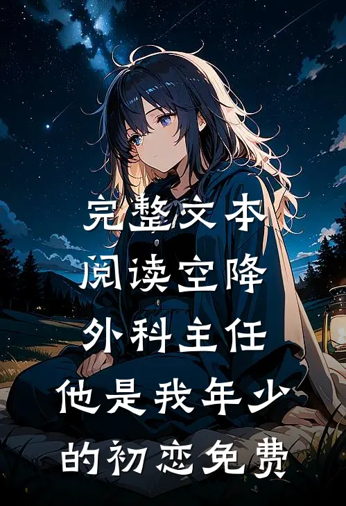 完整文本阅读空降外科主任,他是我年少的初恋免费