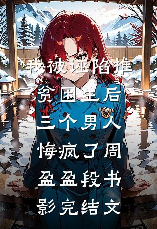 我被诬陷推贫困生后，三个男人悔疯了周盈盈段书影完结文