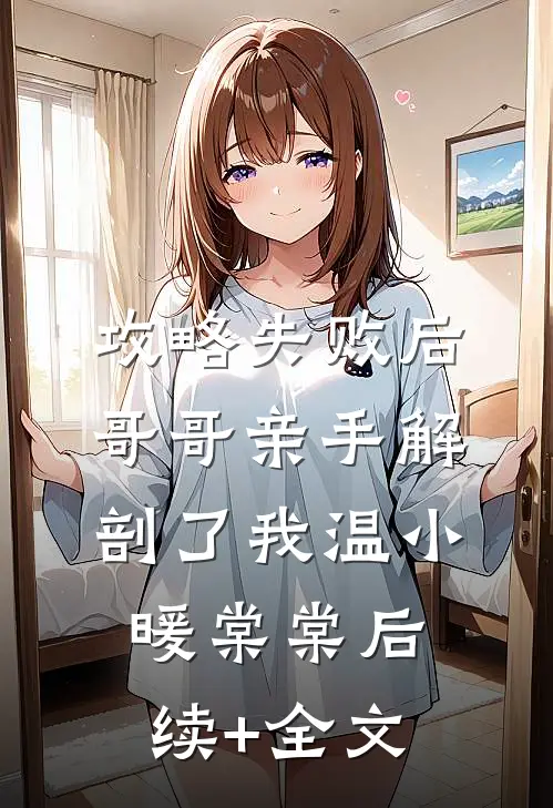 攻略失败后，哥哥亲手解剖了我温小暖棠棠后续+全文