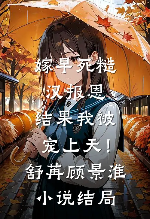 嫁早死糙汉报恩，结果我被宠上天！舒苒顾景淮小说结局