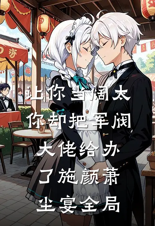 让你当阔太，你却把军阀大佬给办了施颜萧尘宴全局