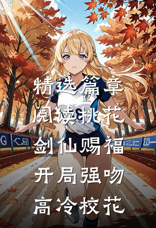 精选篇章阅读桃花剑仙赐福：开局强吻高冷校花