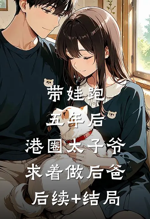 带娃跑五年后，港圈太子爷求着做后爸后续+结局