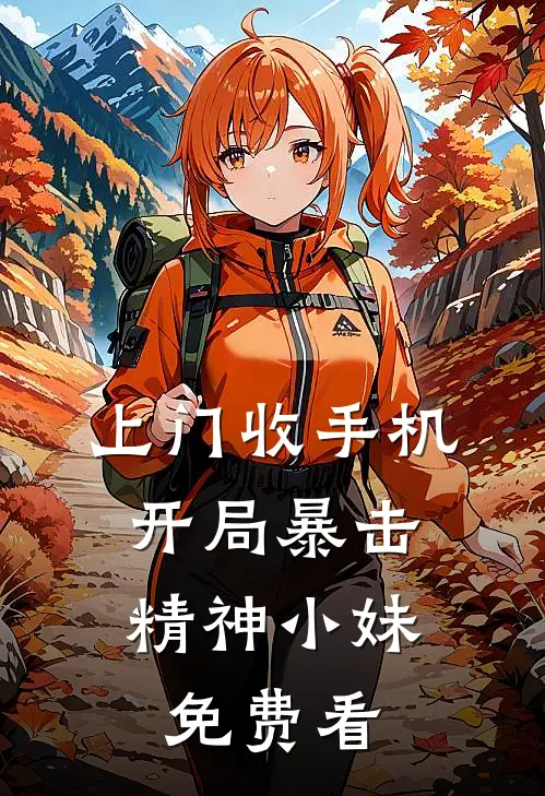 上门收手机，开局暴击精神小妹免费看