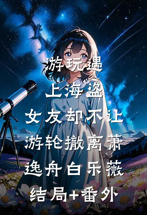 游玩遇上海盗，女友却不让游轮撤离萧逸舟白乐薇结局+番外
