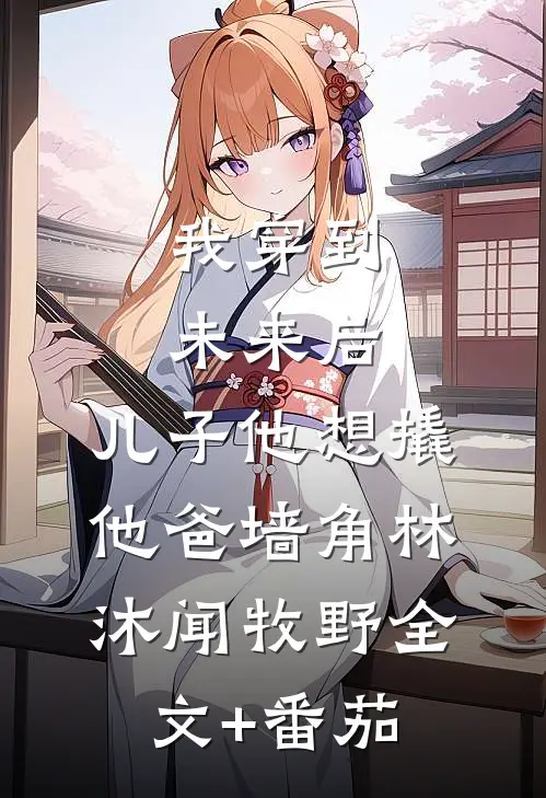 我穿到未来后，儿子他想撬他爸墙角林沐闻牧野全文+番茄