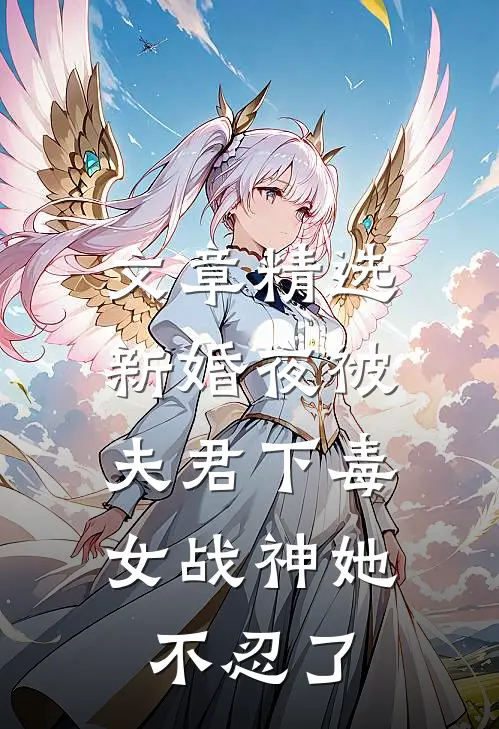 文章精选新婚夜被夫君下毒，女战神她不忍了