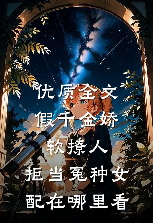 优质全文假千金娇软撩人,拒当冤种女配在哪里看