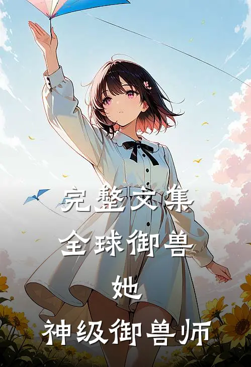 完整文集全球御兽：她，神级御兽师