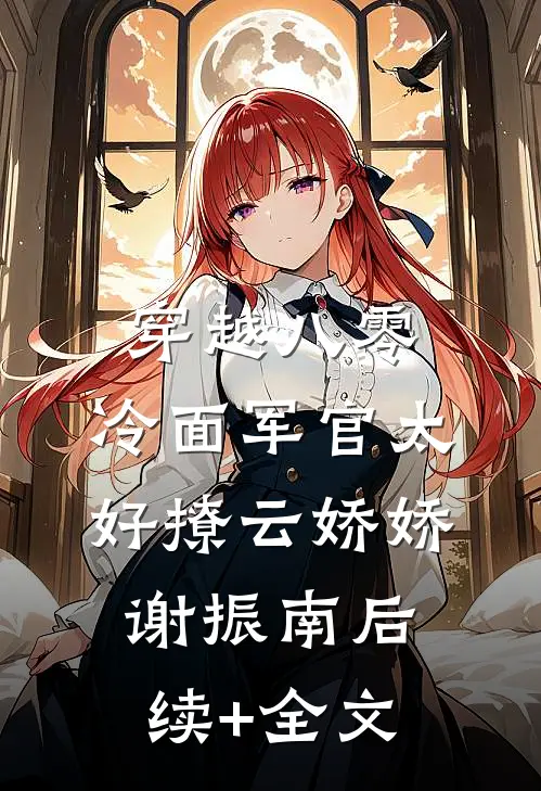 穿越八零：冷面军官太好撩云娇娇谢振南后续+全文