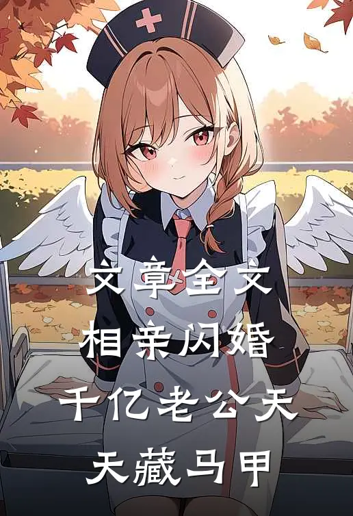 文章全文相亲闪婚：千亿老公天天藏马甲