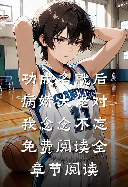 功成名就后病娇大佬对我念念不忘免费阅读全章节阅读