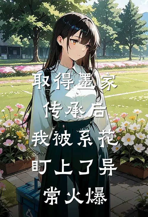 取得墨家传承后，我被系花盯上了异常火爆