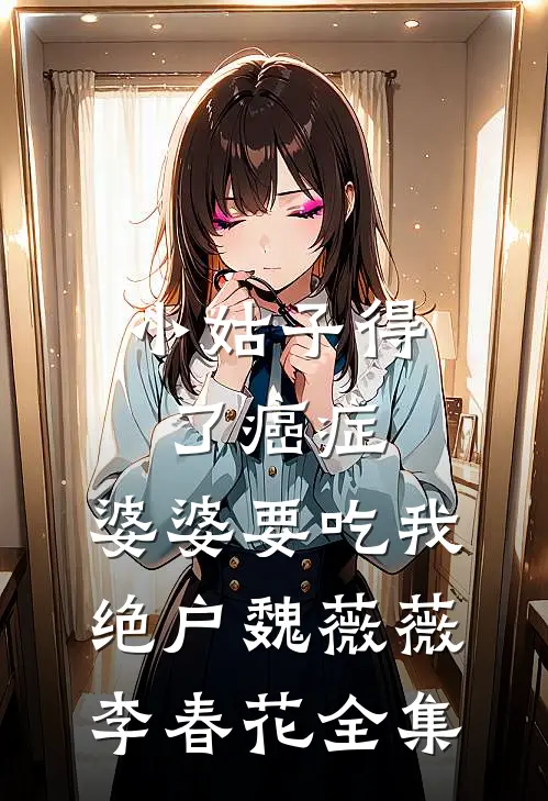 小姑子得了癌症，婆婆要吃我绝户魏薇薇李春花全集
