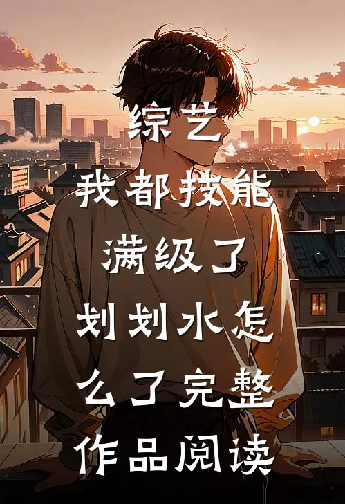 综艺：我都技能满级了，划划水怎么了完整作品阅读