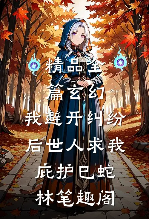精品全篇玄幻:我避开纠纷后世人求我庇护(巳蛇林)笔趣阁