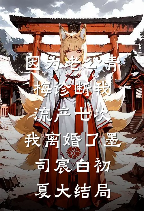 因为老公青梅诊断我流产七次，我离婚了墨司宸白初夏大结局