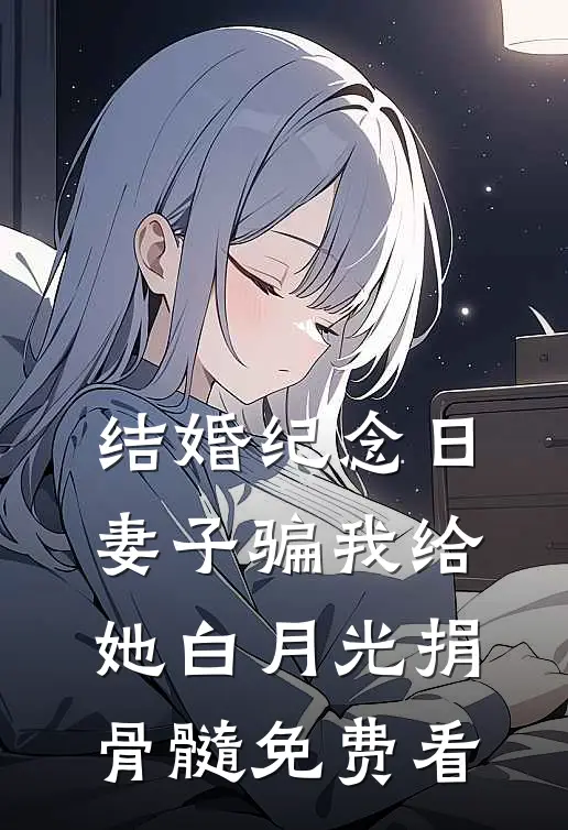 结婚纪念日，妻子骗我给她白月光捐骨髓免费看