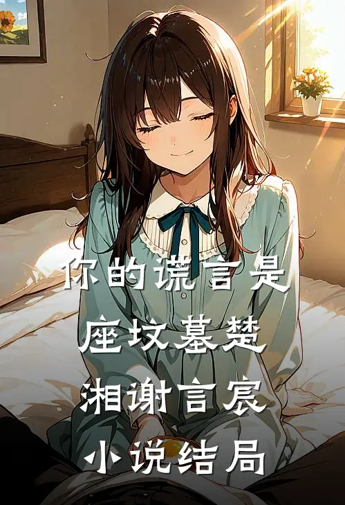 你的谎言是座坟墓楚湘谢言宸小说结局