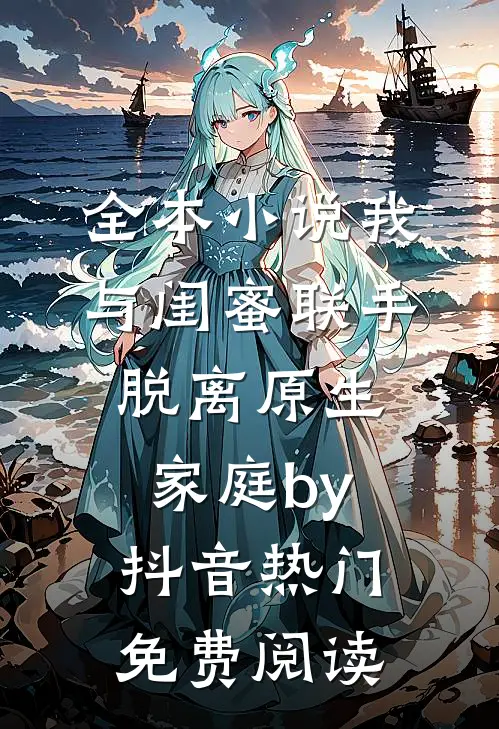 全本小说我与闺蜜联手脱离原生家庭by抖音热门免费阅读