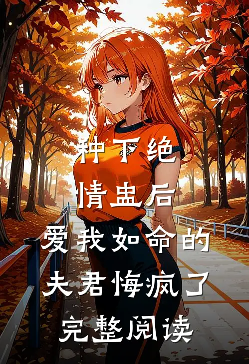 种下绝情盅后，爱我如命的夫君悔疯了完整阅读