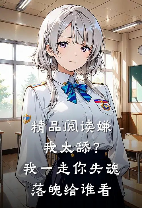 精品阅读嫌我太舔？我一走你失魂落魄给谁看