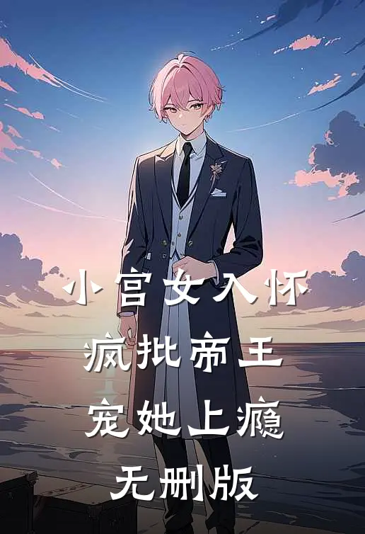 小宫女入怀：疯批帝王宠她上瘾无删版