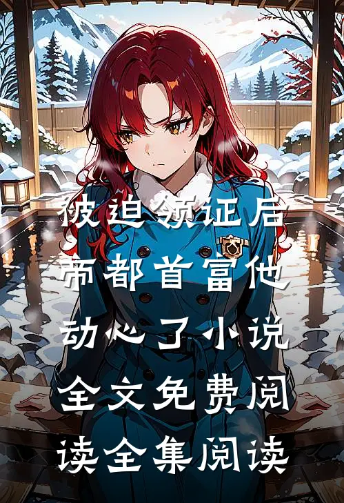 被迫领证后,帝都首富他动心了小说全文免费阅读全集阅读