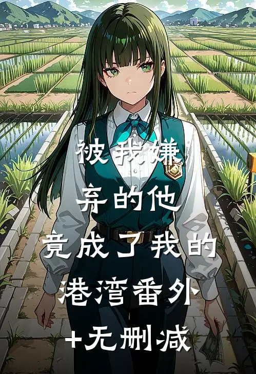 被我嫌弃的他，竟成了我的港湾番外+无删减