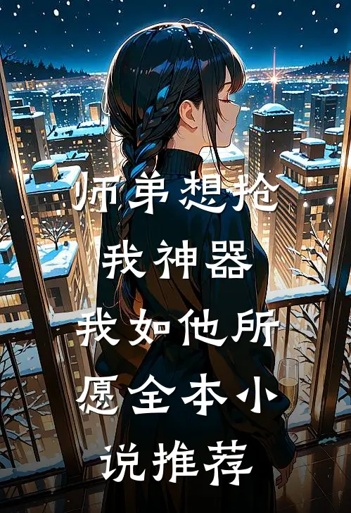 师弟想抢我神器，我如他所愿全本小说推荐