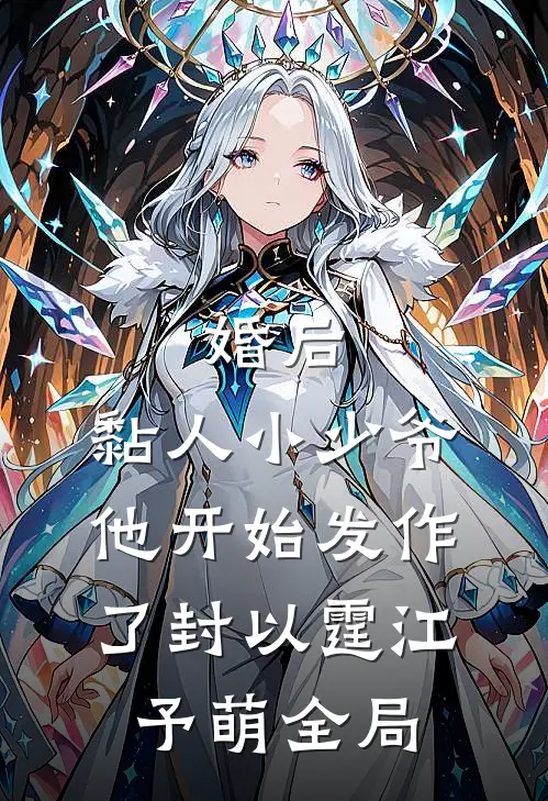 婚后，黏人小少爷他开始发作了封以霆江予萌全局