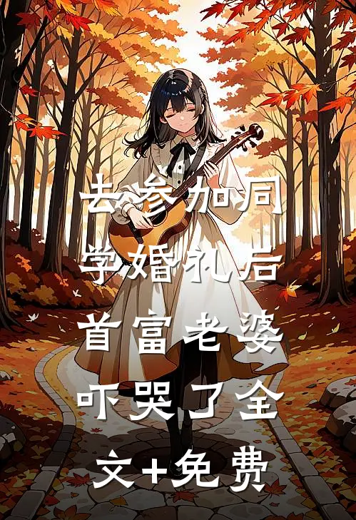 去参加同学婚礼后，首富老婆吓哭了全文+免费