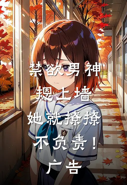 禁欲男神摁上墙，她就撩撩不负责！广告