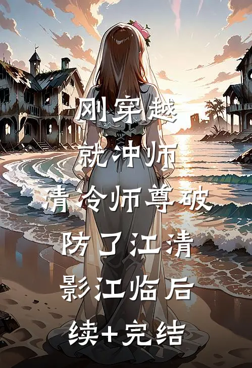 刚穿越就冲师，清冷师尊破防了江清影江临后续+完结