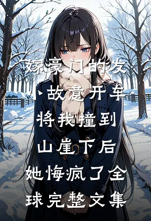 嫁豪门的发小故意开车将我撞到山崖下后，她悔疯了全球完整文集