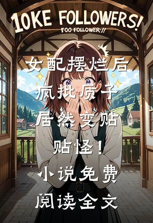 女配摆烂后，疯批质子居然变贴贴怪！小说免费阅读全文