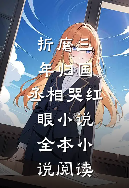 折磨三年归国,丞相哭红眼小说全本小说阅读
